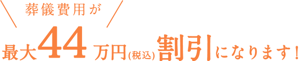 葬儀費用が最大44万円（税込）割引になります！