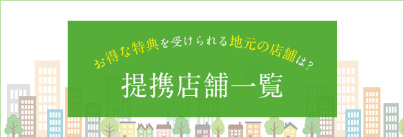 お得な特典を受けられる地元の店舗は？ 提携店舗一覧