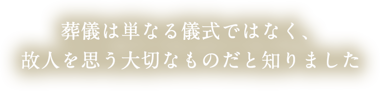 葬儀は単なる儀式ではなく、故人を思う大切なものだと知りました